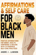 Affirmations and Self-Care for Black Men: Positive Affirmations for Money, Health, Confidence & Healing with 13 Powerful Self-Care Practices