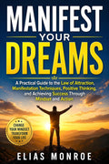 Manifest Your Dreams: A Practical Guide to the Law of Attraction, Manifestation Techniques, Positive Thinking, and Achieving Success Through Mindset