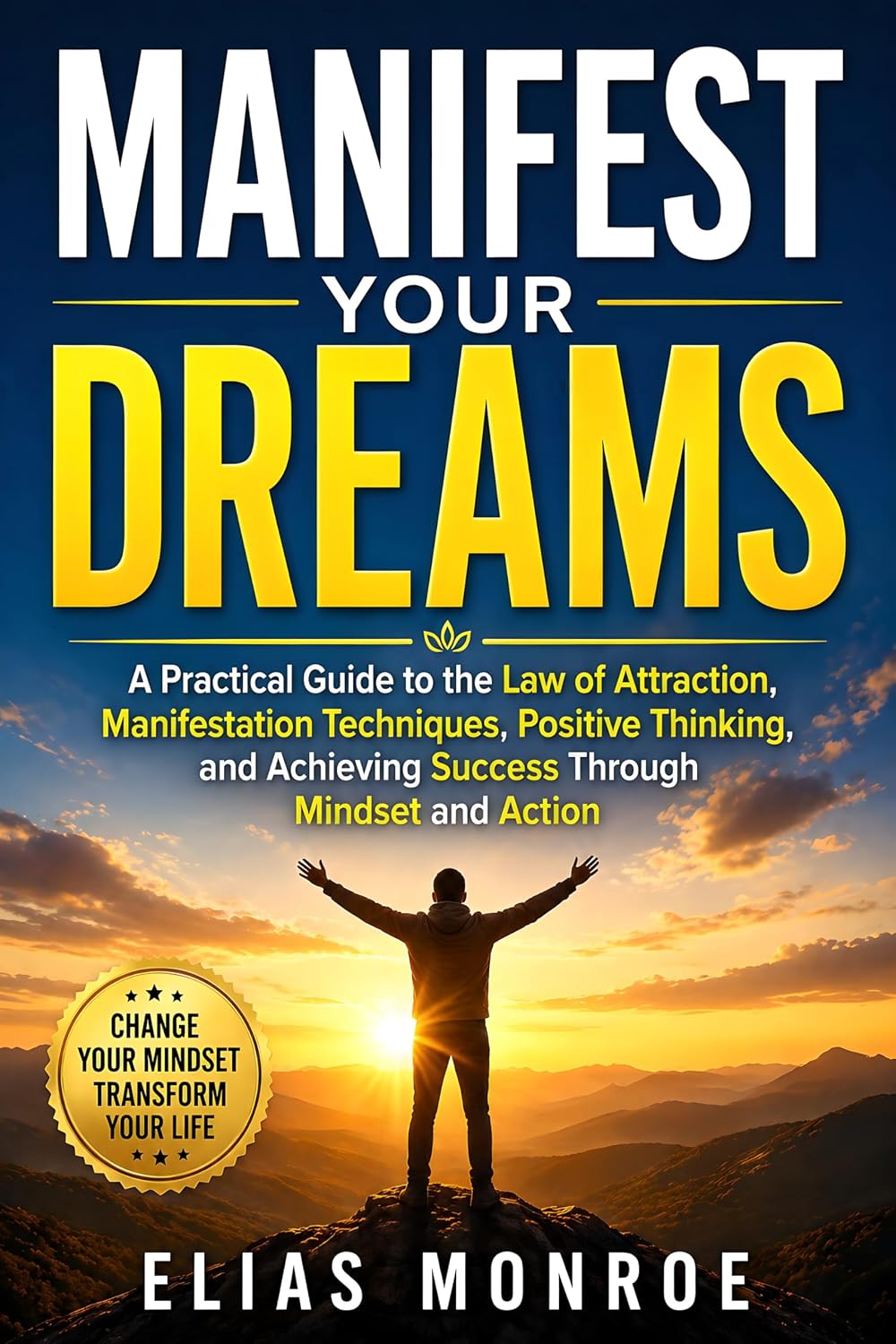 Manifest Your Dreams: A Practical Guide to the Law of Attraction, Manifestation Techniques, Positive Thinking, and Achieving Success Through Mindset